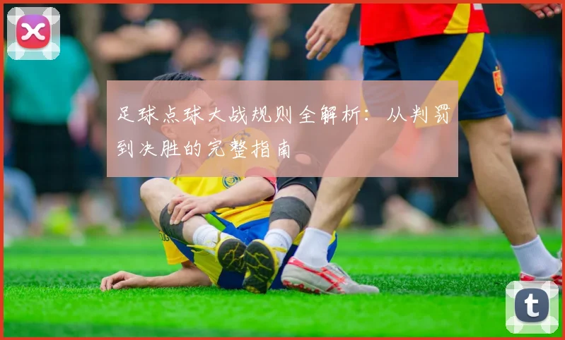 足球点球大战规则全解析：从判罚到决胜的完整指南