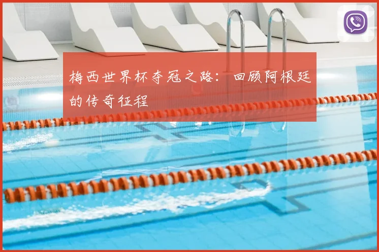 梅西世界杯夺冠之路:回顾阿根廷的传奇征程