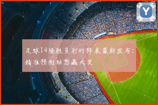 足球14场胜负彩对阵表最新发布：精准预测助您赢大奖
