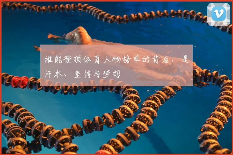 谁能登顶体育人物榜单的背后，是汗水、坚持与梦想