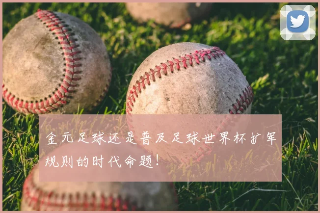 金元足球还是普及足球世界杯扩军规则的时代命题！