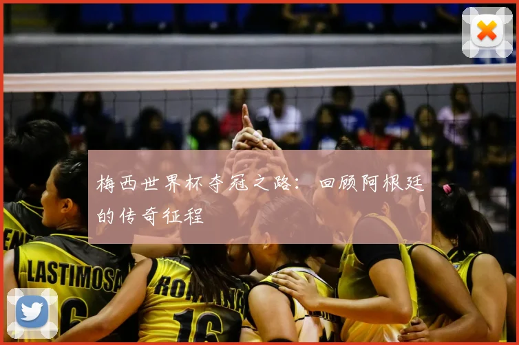 梅西世界杯夺冠之路:回顾阿根廷的传奇征程