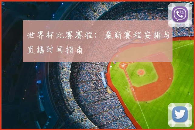 世界杯比赛赛程：最新赛程安排与直播时间指南