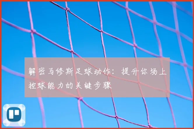 解密马修斯足球动作：提升你场上控球能力的关键步骤