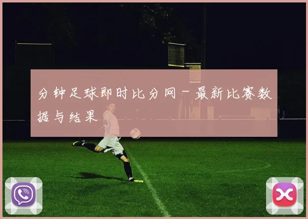 分钟足球即时比分网 - 最新比赛数据与结果