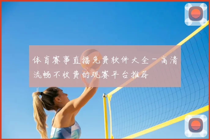 体育赛事直播免费软件大全 - 高清流畅不收费的观赛平台推荐