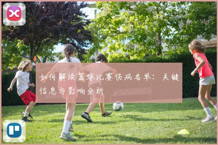 如何解读篮球比赛伤病名单:关键信息与影响分析